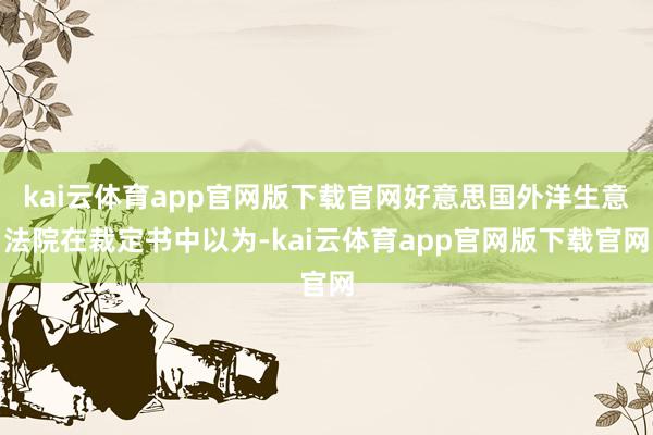 kai云体育app官网版下载官网好意思国外洋生意法院在裁定书中以为-kai云体育app官网版下载官网