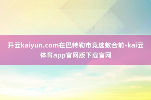 开云kaiyun.com在巴特勒市竞选蚁合前-kai云体育app官网版下载官网