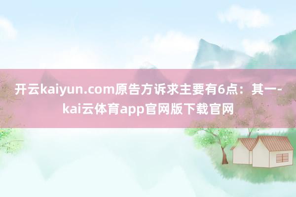 开云kaiyun.com原告方诉求主要有6点: 其一-kai云体育app官网版下载官网