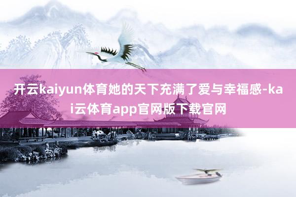 开云kaiyun体育她的天下充满了爱与幸福感-kai云体育app官网版下载官网