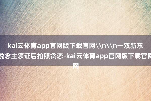 kai云体育app官网版下载官网\n\n一双新东说念主领证后拍照贪恋-kai云体育app官网版下载官网