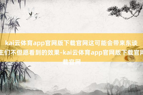 kai云体育app官网版下载官网这可能会带来东谈主们不但愿看到的效果-kai云体育app官网版下载官网