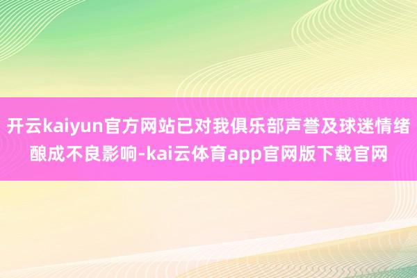 开云kaiyun官方网站已对我俱乐部声誉及球迷情绪酿成不良影响-kai云体育app官网版下载官网