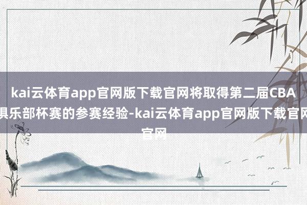 kai云体育app官网版下载官网将取得第二届CBA俱乐部杯赛的参赛经验-kai云体育app官网版下载官网