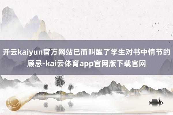 开云kaiyun官方网站已而叫醒了学生对书中情节的顾忌-kai云体育app官网版下载官网