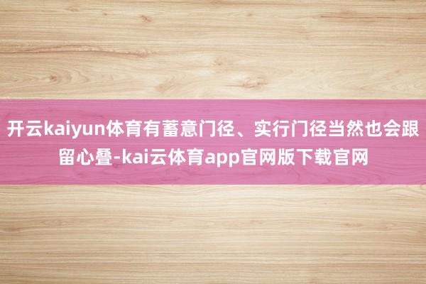 开云kaiyun体育有蓄意门径、实行门径当然也会跟留心叠-kai云体育app官网版下载官网