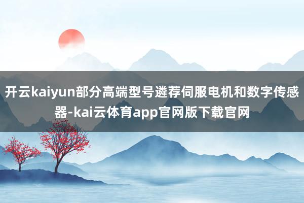 开云kaiyun部分高端型号遴荐伺服电机和数字传感器-kai云体育app官网版下载官网