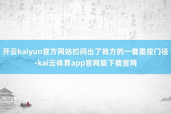开云kaiyun官方网站扣问出了我方的一套覆按门径-kai云体育app官网版下载官网