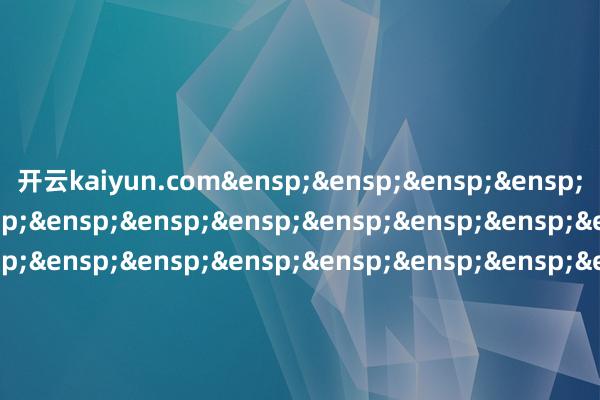 开云kaiyun.com&ensp;&ensp;&ensp;&ensp;&ensp;&ensp;&ensp;&ensp;&ensp;&ensp;&ensp;&ensp;&ensp;&ensp;&ensp;&ensp;&ensp;&ensp;&ensp;&ensp;&ensp;&ensp;&ensp;&ensp;&ensp;&ensp;&ensp;&ensp;&ensp;&ensp;&ensp;&ensp;&ensp;&ensp;嘉实基金搞定有限公司            -kai云体育app官网版下载官网