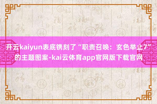 开云kaiyun表底镌刻了“职责召唤：玄色举止7”的主题图案-kai云体育app官网版下载官网