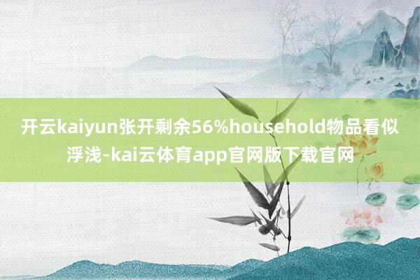 开云kaiyun张开剩余56%household物品看似浮浅-kai云体育app官网版下载官网