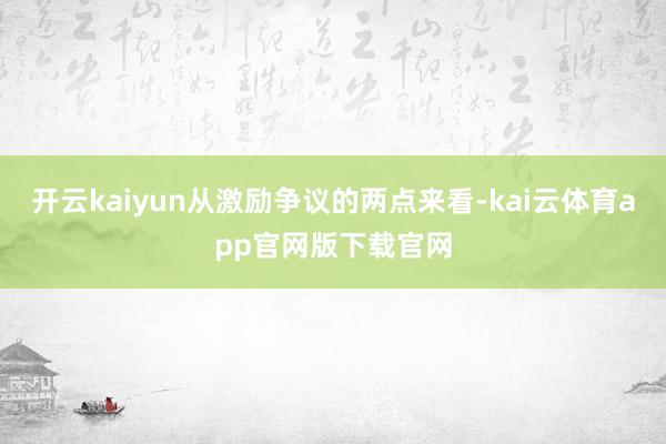 开云kaiyun从激励争议的两点来看-kai云体育app官网版下载官网