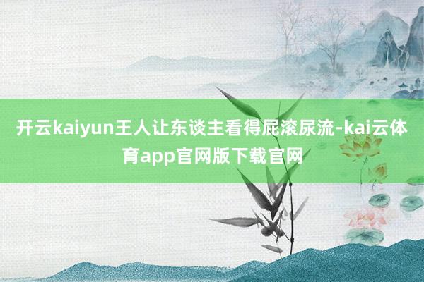 开云kaiyun王人让东谈主看得屁滚尿流-kai云体育app官网版下载官网